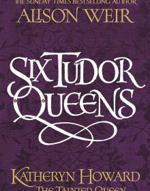 Six Tudor Queens: Katheryn Howard The Tainted Queen