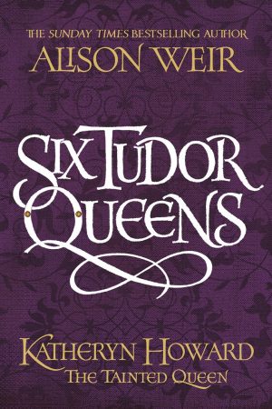 Six Tudor Queens: Katheryn Howard The Tainted Queen