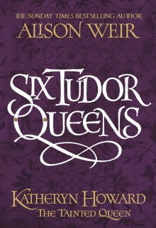 Six Tudor Queens: Katheryn Howard The Tainted Queen