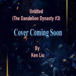 Untitled By Ken Liu Book Release Date? (The Dandelion Dynasty #3)