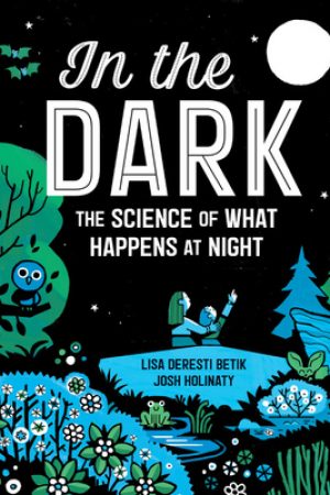 In the Dark: The Science Of What Happens At Night Release Date? By Lisa Deresti Betik & Josh Holinaty