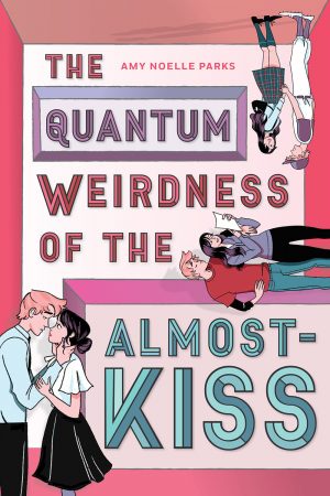 The Quantum Weirdness Of The Almost-Kiss By Amy Noelle Parks Release Date? 2021 YA Romance