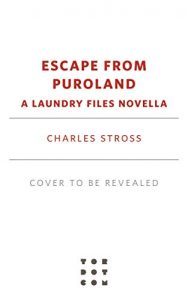 When Does Escape From Puroland (Laundry Files 11) Come Out? 2021 Charles Stross New Releases