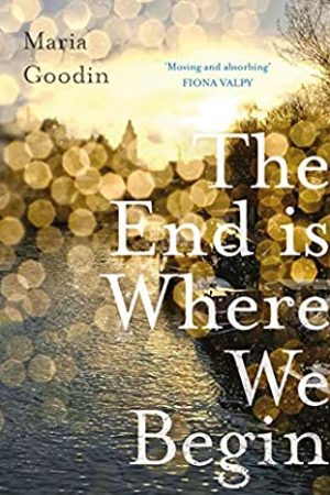 The End Is Where We Begin By Maria Goodin Release Date? 2021 Literary Fiction Releases